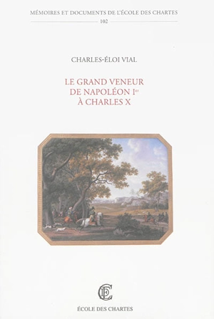 Le grand veneur de Napoléon Ier à Charles X - Charles-Eloi Vial