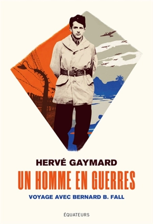 Un homme en guerres : voyage avec Bernard B. Fall - Hervé Gaymard