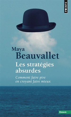 Les stratégies absurdes : comment faire pire en croyant faire mieux - Maya Beauvallet