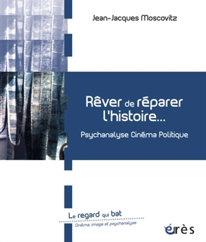 Rêver de réparer l'histoire... : psychanalyse, cinéma, politique - Jean-Jacques Moscovitz