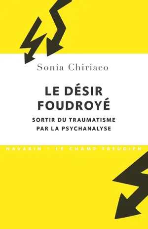 Le désir foudroyé : sortir du traumatisme par la psychanalyse - Sonia Chiriaco