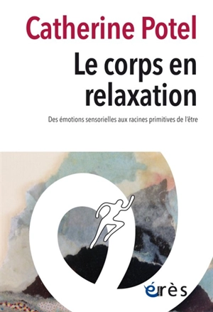 Le corps en relaxation : des émotions sensorielles aux racines primitives de l'être - Catherine Potel