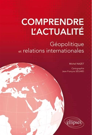 Comprendre l'actualité : géopolitique et relations internationales - Michel Nazet