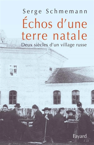 Echos d'une terre natale : deux siècles d'un village russe - Serge Schmemann