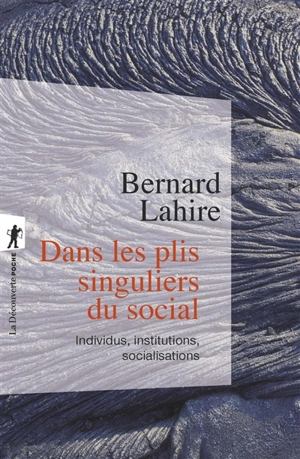 Dans les plis singuliers du social : individus, institutions, socialisations - Bernard Lahire