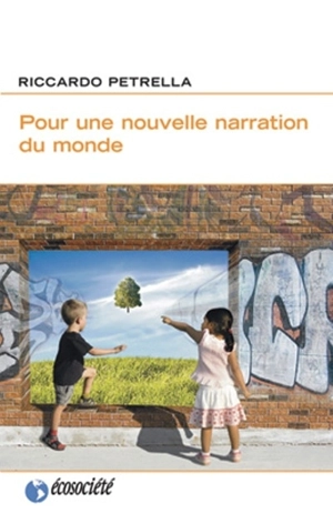 Pour une nouvelle narration du monde : humanité, biens communs, vivre ensemble - Riccardo Petrella