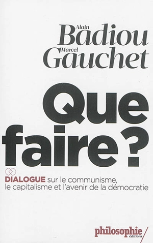 Que faire ? : dialogue sur le communisme, le capitalisme et l'avenir de la démocratie - Alain Badiou