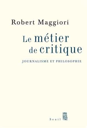 Le métier de critique : journalisme et philosophie - Robert Maggiori