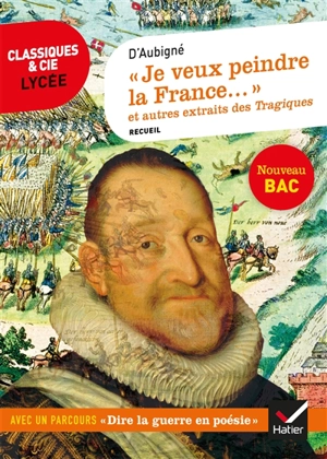 Je veux peindre la France... : et autres extraits des Tragiques : recueil suivi d'un dossier nouveau bac - Théodore Agrippa d' Aubigné