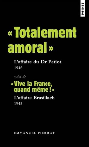 Totalement amoral : l'affaire du Dr Petiot, 1946. Vive la France, quand même ! : l'affaire Brasillach, 1945 - Emmanuel Pierrat