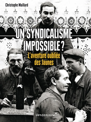 Un syndicalisme impossible ? : l'aventure oubliée des Jaunes : 1899-1914 - Christophe Maillard