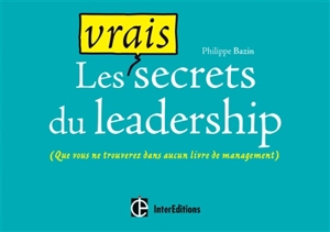 Les vrais secrets du leadership : (que vous ne trouverez dans aucun livre de management) - Philippe Bazin