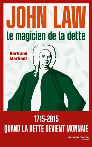 John Law : le magicien de la dette : 1715-2015, quand la monnaie devient folle - Bertrand Martinot