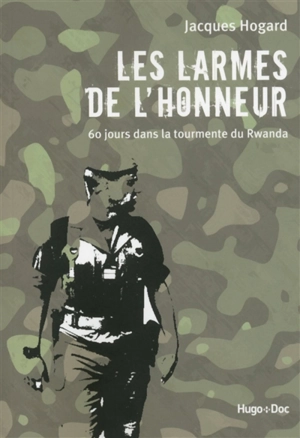 Les larmes de l'honneur : 60 jours dans la tourmente du Rwanda - Jacques Hogard