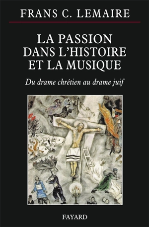 La Passion dans l'histoire et la musique : du drame chrétien au drame juif - Frans C. Lemaire