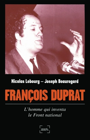 François Duprat : l'homme qui inventa le Front national - Nicolas Lebourg