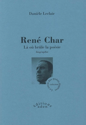 René Char : là où brûle la poésie : biographies - Danièle Leclair