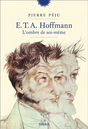 E.T.A. Hoffmann : l'ombre de soi-même : une biographie - Pierre Péju