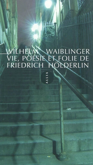 Vie, poésie et folie de Friedrich Hölderlin - Wilhelm Waiblinger