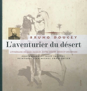 L'aventurier du désert : l'itinéraire de Jules Jacques, entre désert, désir et désertion - Bruno Doucey