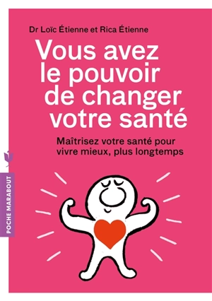 Vous avez le pouvoir de changer votre santé : maîtriser sa santé pour vivre mieux, plus longtemps - Loïc Etienne