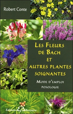 Les fleurs de Bach et autres plantes soignantes : mode d'emploi, posologie - Robert Conte