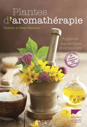 Plantes d'aromathérapie : l'univers des arômes guérisseurs - Gudrun Germann
