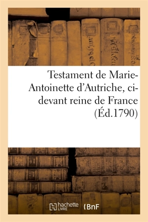 Testament de Marie-Antoinette d'Autriche, ci-devant reine de France - Marie-Antoinette