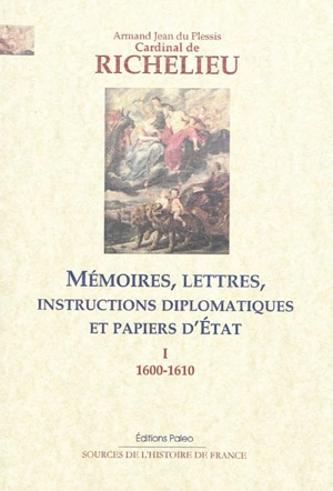 Mémoires, lettres, instructions diplomatiques et papiers d'Etat : 1600-1642. Vol. 1. 1600-1610 - Armand Jean du Plessis duc de Richelieu