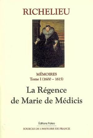 Mémoires. Vol. 1. La régence de Marie de Médicis : 1600-1615 - Armand Jean du Plessis duc de Richelieu