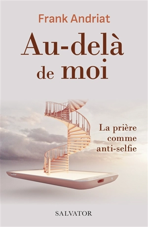 Au-delà de moi : la prière comme anti-selfie - Frank Andriat