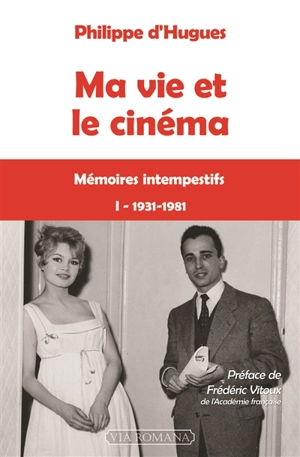 Ma vie et le cinéma : mémoires intempestifs. Vol. 1. 1931-1981 - Philippe d' Hugues