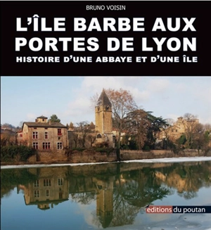 L'Ile-Barbe aux portes de Lyon : histoire d'une abbaye et d'une île - Bruno Voisin
