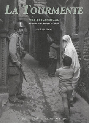 La tourmente 1830-1964 : la France en Afrique du Nord - Serge Cattet