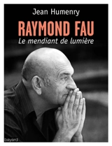 Raymond Fau, le mendiant de lumière : récit - Jean Humenry