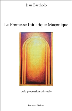 La promesse initiatique maçonnique ou La progression spirituelle - Jean Bartholo