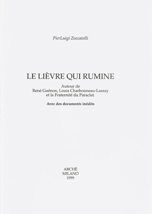 Le lièvre qui rumine : autour de René Guénon, Louis Charbonneau-Lassay et la Fraternité du Paraclet : avec des documents inédits - PierLuigi Zoccatelli