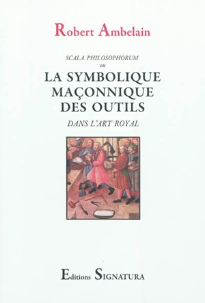 Scala philosophorum ou La symbolique maçonnique des outils dans l'art royal - Robert Ambelain