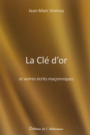 La clé d'or : et autres écrits maçonniques - Jean-Marc Vivenza