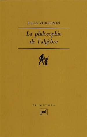 Philosophie de l'algèbre. Vol. 1. Recherches sur quelques concepts et méthodes de l'algèbre moderne - Jules Vuillemin