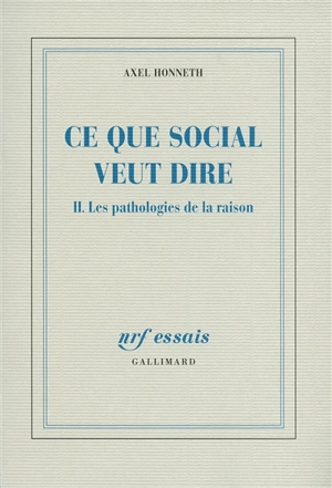 Ce que social veut dire. Vol. 2. Les pathologies de la raison - Axel Honneth