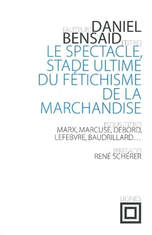 Le spectacle, stade ultime du fétichisme de la marchandise : Marx, Marcuse, Debord, Lefebvre, Baudrillard, etc. - Daniel Bensaïd