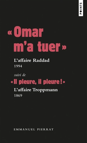 Omar m'a tuer : l'affaire  Raddad : 1994. Il pleure, il pleure ! : l'affaire Troppmann : 1869 - Emmanuel Pierrat