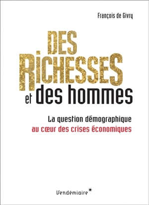 Des richesses et des hommes : la question démographique au coeur des crises économiques - François de Givry