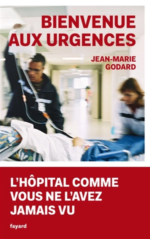 Bienvenue aux urgences : l'hôpital comme vous ne l'avez jamais vu - Jean-Marie Godard