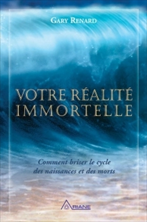 Votre réalité immortelle : comment briser le cycle des naissances et des morts - Gary R. Renard