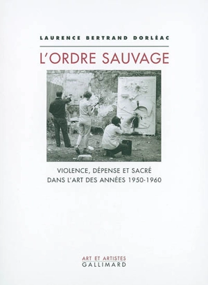 L'ordre sauvage : violence, dépense et sacré dans l'art des années 1950-1960 - Laurence Bertrand Dorléac