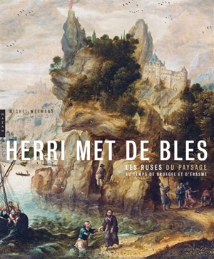 Herri met de Bles : les ruses du paysage au temps de Bruegel et d'Erasme - Michel Weemans