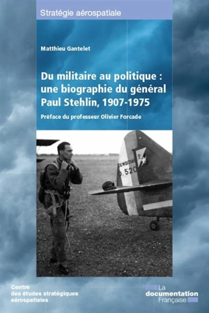 Du militaire au politique : une biographie du général Paul Stehlin, 1907-1975 - Matthieu Gantelet