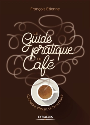 Le guide pratique du café : connaître, choisir, se faire plaisir - François Etienne